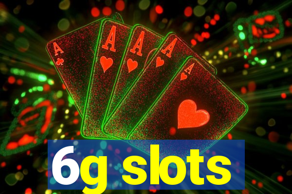 6g slots